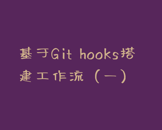 【基于Git hooks搭建前端工作流系列】一、方案选型